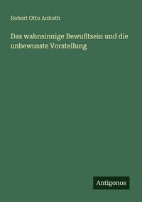 Produktbild: Das wahnsinnige Bewu&szlig;tsein und die unbewusste Vorstellung
