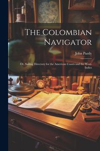 Produktbild: The Colombian Navigator; Or, Sailing Directory for the American Coasts and the West-Indies
