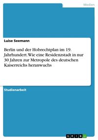 Produktbild: Berlin und der Hobrechtplan im 19. Jahrhundert. Wie eine Residenzstadt in nur 30 Jahren zur Metropole des deutschen Kaiserreichs heranwuchs