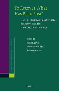 "To Recover What Has Been Lost" Essays on Eschatology, Intertextuality, and Reception History in Honor of Dale C. Allison Jr. Tucker Ferda