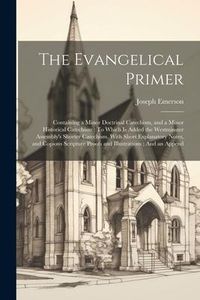 Produktbild: The Evangelical Primer: Containing a Minor Doctrinal Catechism, and a Minor Historical Catechism: To Which Is Added the Westminster Assembly's