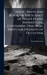 Produktbild: Magic, White and Black; or The Science of Finate [!] and Infinate Life, Containing Practical Hints for Students of Occultism