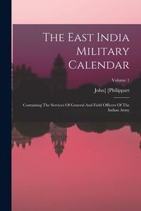 Produktbild: The East India Military Calendar: Containing The Services Of General And Field Officers Of The Indian Army; Volume 1