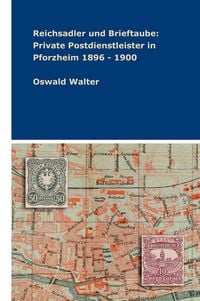 Produktbild: Reichsadler und Brieftaube: Private Postdienstleister in Pforzheim 1896 - 1900
