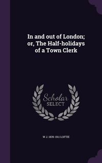 Produktbild: In and out of London; or, The Half-holidays of a Town Clerk