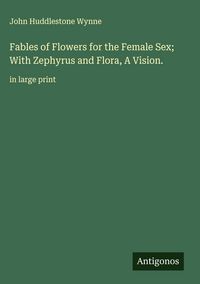 Produktbild: Fables of Flowers for the Female Sex; With Zephyrus and Flora, A Vision.