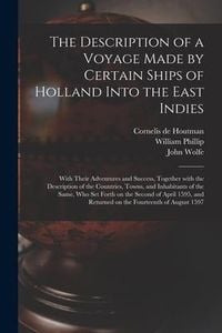 Produktbild: The Description of a Voyage Made by Certain Ships of Holland Into the East Indies: With Their Adventures and Success, Together With the Description of