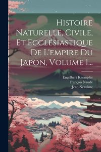 Produktbild: Histoire Naturelle, Civile, Et Eccl&eacute;siastique De L'empire Du Japon, Volume 1...