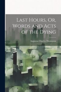 Produktbild: Last Hours, Or, Words and Acts of the Dying