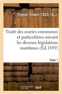 Produktbild: Trait&eacute; des avaries communes et particuli&egrave;res suivant les diverses l&eacute;gislations maritimes. Tome 1