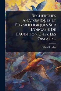 Produktbild: Recherches Anatomiques Et Physiologiques Sur L'organe De L'audition Chez Les Oiseaux...