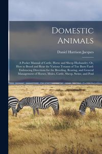 Produktbild: Domestic Animals: A Pocket Manual of Cattle, Horse and Sheep Husbandry; Or, How to Breed and Rear the Various Tenants of Tne Barn-Yard:
