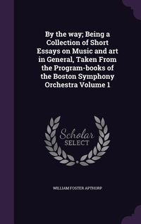 Produktbild: By the way; Being a Collection of Short Essays on Music and art in General, Taken From the Program-books of the Boston Symphony Orchestra Volume 1