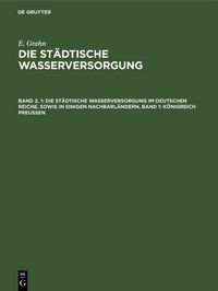 Produktbild: Die st&auml;dtische Wasserversorgung im Deutschen Reiche, sowie in einigen Nachbarl&auml;ndern, Band 1: K&ouml;nigreich Preussen