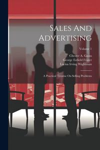 Produktbild: Sales And Advertising: A Practical Treatise On Selling Problems; Volume 1