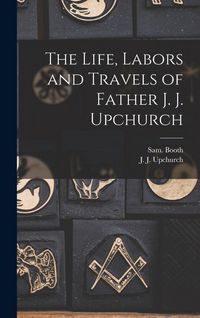 Produktbild: The Life, Labors and Travels of Father J. J. Upchurch