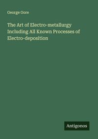 Produktbild: The Art of Electro-metallurgy Including All Known Processes of Electro-deposition