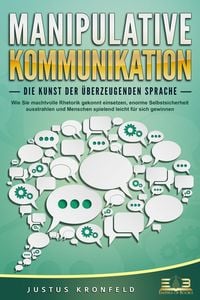 Produktbild: MANIPULATIVE KOMMUNIKATION - Die Kunst der &uuml;berzeugenden Sprache: Wie Sie machtvolle Rhetorik gekonnt einsetzen, enorme Selbstsicherheit ausstrahlen und Menschen spielend leicht f&uuml;r sich gewinnen