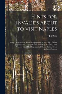 Produktbild: Hints for Invalids About to Visit Naples: Being a Sketch of the Medical Topography of That City: Also an Account of the Mineral Waters of the Bay of N
