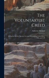 Produktbild: The Voluntaryist Creed; Being the Herbert Spencer Lecture Delivered at Oxford June 7, 1906; and A Pl