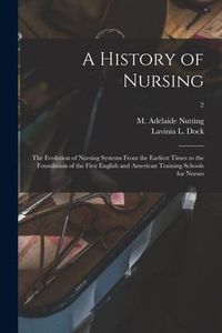 Produktbild: A History of Nursing [microform]: the Evolution of Nursing Systems From the Earliest Times to the Foundation of the First English and American Trainin