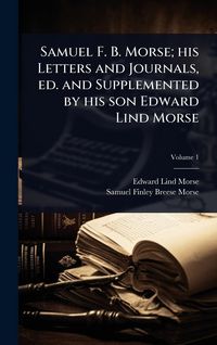 Produktbild: Samuel F. B. Morse; his Letters and Journals, ed. and Supplemented by his son Edward Lind Morse
