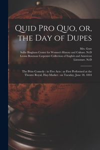 Produktbild: Quid pro Quo, or, the Day of Dupes: the Prize Comedy: in Five Acts: as First Performed at the Theatre Royal, Hay-Market: on Tuesday, June 18, 1844