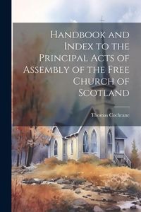 Produktbild: Handbook and Index to the Principal Acts of Assembly of the Free Church of Scotland