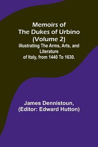 Produktbild: Memoirs of the Dukes of Urbino (Volume 2); Illustrating the Arms, Arts, and Literature of Italy, from 1440 To 1630.