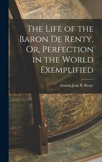 Produktbild: The Life of the Baron De Renty, Or, Perfection in the World Exemplified
