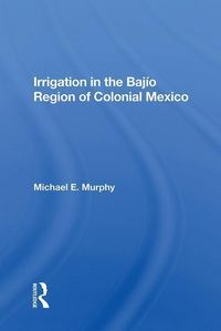 Produktbild: Murphy, M: Irrigation In The Bajio Region Of Colonial Mexico
