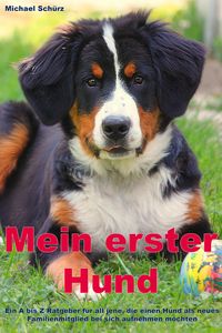 Produktbild: Mein erster Hund: Ein A bis Z Ratgeber f&uuml;r all jene, die einen Hund als neues Familienmitglied bei sich aufnehmen m&ouml;chten