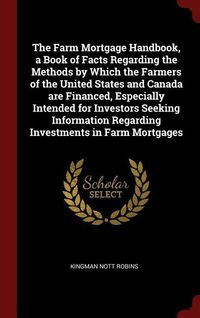 Produktbild: The Farm Mortgage Handbook, a Book of Facts Regarding the Methods by Which the Farmers of the United States and Canada are Financed, Especially Intend