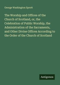 Produktbild: The Worship and Offices of the Church of Scotland, or, the Celebration of Public Worship, the Administration of the Sacraments, and Other Divine Offic