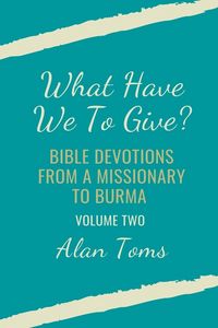 Produktbild: What Have We To Give? Bible Devotions from a Missionary to Burma