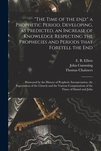 Produktbild: "The Time of the End: " a Prophetic Period, Developing, as Predicted, an Increase of Knowledge Respecting the Prophecies and Periods That Fo