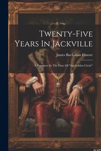 Produktbild: Twenty-five Years In Jackville: A Romance In The Days Of "the Golden Circle"