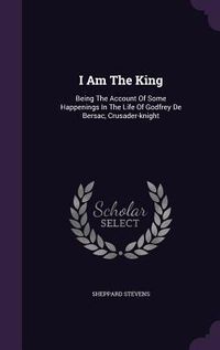 Produktbild: I Am The King: Being The Account Of Some Happenings In The Life Of Godfrey De Bersac, Crusader-knight