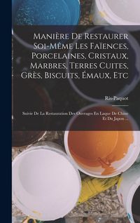 Produktbild: Mani&egrave;re De Restaurer Soi-M&ecirc;me Les Fa&iuml;ences, Porcelaines, Cristaux, Marbres, Terres Cuites, Gr&egrave;s, Biscuits, &Eacute;maux, Etc: Suivie De La Restauration Des O