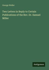 Produktbild: Two Letters in Reply to Certain Publications of the Rev. Dr. Samuel Miller