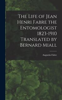 Produktbild: The Life of Jean Henri Fabre the Entomologist 1823-1910 Translated by Bernard Miall