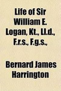 Produktbild: Life of Sir William E. Logan, Kt., LL.D., F.R.S., F.G.S.,
