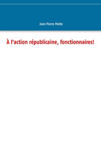 Produktbild: &Agrave; l'action r&eacute;publicaine, fonctionnaires!