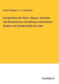 Produktbild: Compendium der M&uuml;nz-, Maass-, Gewichts- und Wechselcours-Verh&auml;ltnisse s&auml;mmtlicher Staaten und Handelsst&auml;dte der Erde