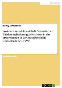 Produktbild: Inwieweit wandelten sich die Versuche der Wiedereingliederung Arbeitsloser in das Erwerbsleben in der Bundesrepublik Deutschland seit 1990?