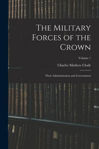 Produktbild: The Military Forces of the Crown: Their Administration and Government; Volume 1