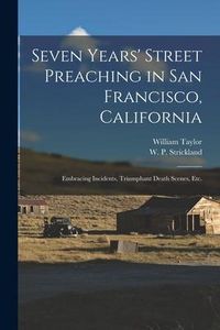 Produktbild: Seven Years' Street Preaching in San Francisco, California: Embracing Incidents, Triumphant Death Scenes, Etc.