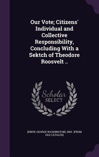 Produktbild: Our Vote; Citizens' Individual and Collective Responsibility, Concluding With a Sektch of Theodore Roosvelt ..