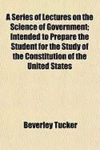 Produktbild: A Series of Lectures on the Science of Government; Intended to Prepare the Student for the Study of the Constitution of the United States
