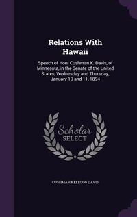 Produktbild: Relations With Hawaii: Speech of Hon. Cushman K. Davis, of Minnesota, in the Senate of the United States, Wednesday and Thursday, January 10